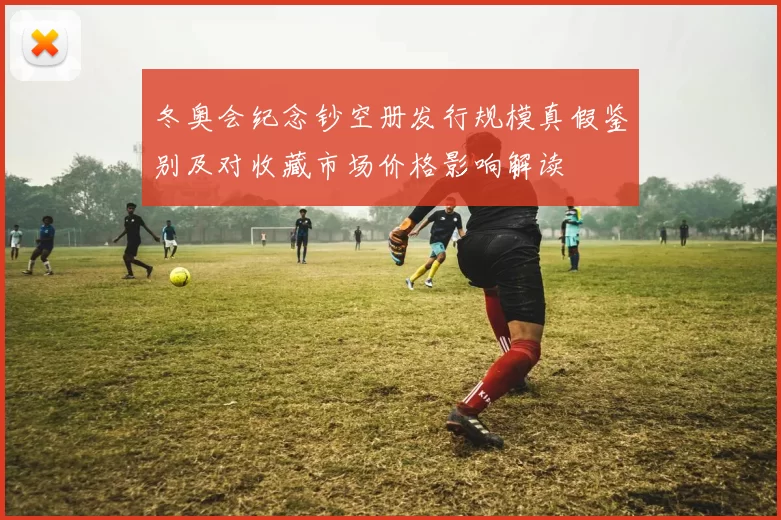 冬奥会纪念钞空册发行规模真假鉴别及对收藏市场价格影响解读