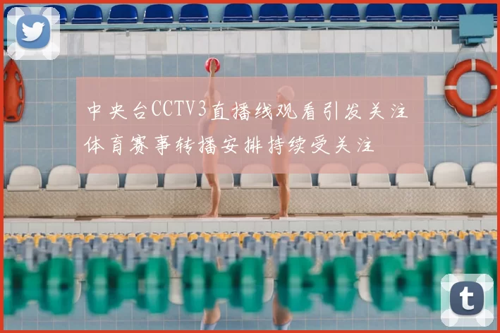 中央台CCTV3直播线观看引发关注 体育赛事转播安排持续受关注