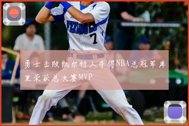 勇士击败凯尔特人夺得NBA总冠军库里荣获总决赛MVP