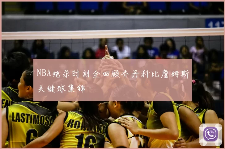 NBA绝杀时刻全回顾乔丹科比詹姆斯关键球集锦