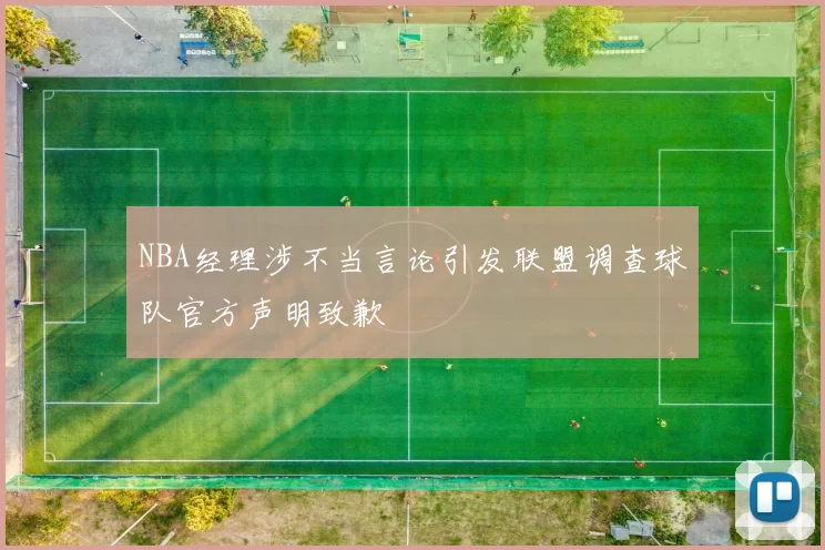 NBA经理涉不当言论引发联盟调查球队官方声明致歉