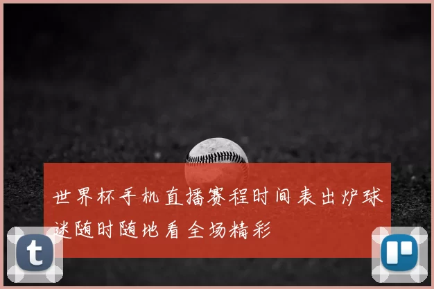 世界杯手机直播赛程时间表出炉球迷随时随地看全场精彩