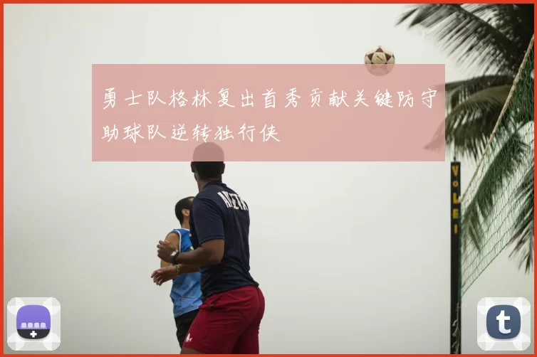 勇士队格林复出首秀贡献关键防守助球队逆转独行侠