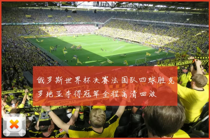 俄罗斯世界杯决赛法国队四球胜克罗地亚夺得冠军全程高清回放