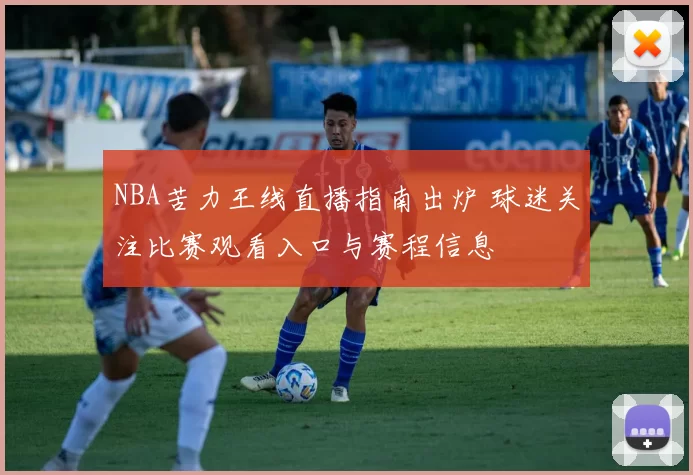 NBA苦力王线直播指南出炉 球迷关注比赛观看入口与赛程信息