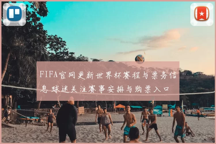 FIFA官网更新世界杯赛程与票务信息 球迷关注赛事安排与购票入口