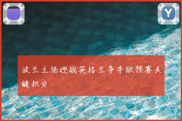 波兰主场迎战英格兰争夺欧预赛关键积分