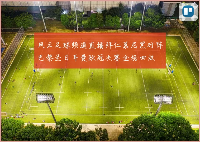 风云足球频道直播拜仁慕尼黑对阵巴黎圣日耳曼欧冠决赛全场回放