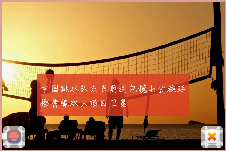 中国跳水队东京奥运包揽七金施廷懋曹缘双人项目卫冕