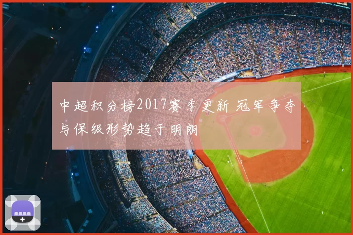 中超积分榜2017赛季更新 冠军争夺与保级形势趋于明朗