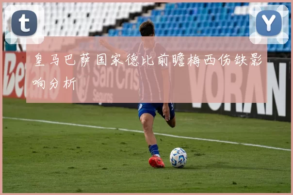 皇马巴萨国家德比前瞻梅西伤缺影响分析