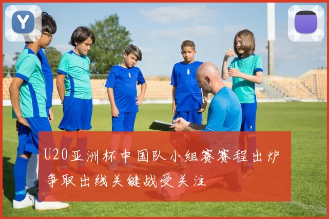 U20亚洲杯中国队小组赛赛程出炉 争取出线关键战受关注