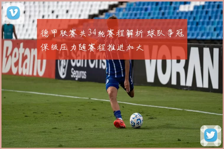 德甲联赛共34轮赛程解析 球队争冠保级压力随赛程推进加大