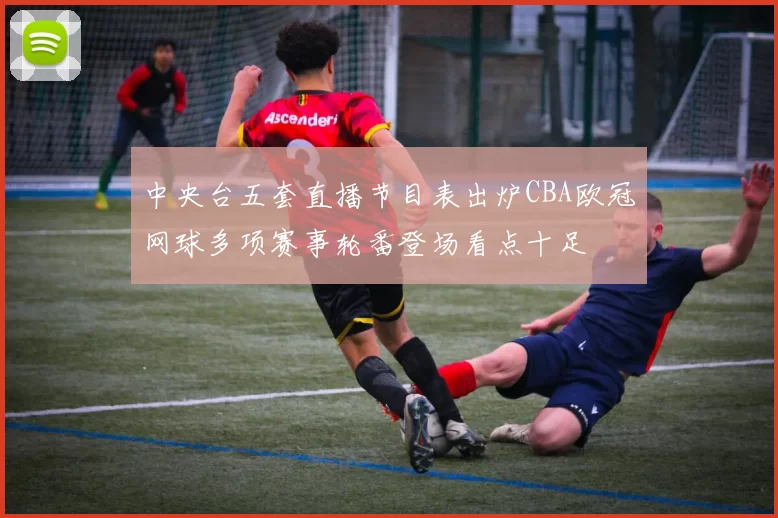 中央台五套直播节目表出炉CBA欧冠网球多项赛事轮番登场看点十足