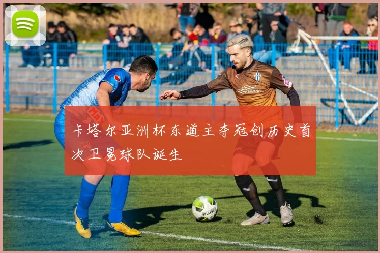 卡塔尔亚洲杯东道主夺冠创历史首次卫冕球队诞生