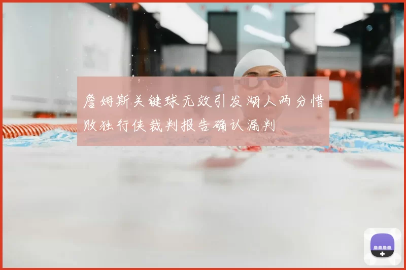 詹姆斯关键球无效引发湖人两分惜败独行侠裁判报告确认漏判