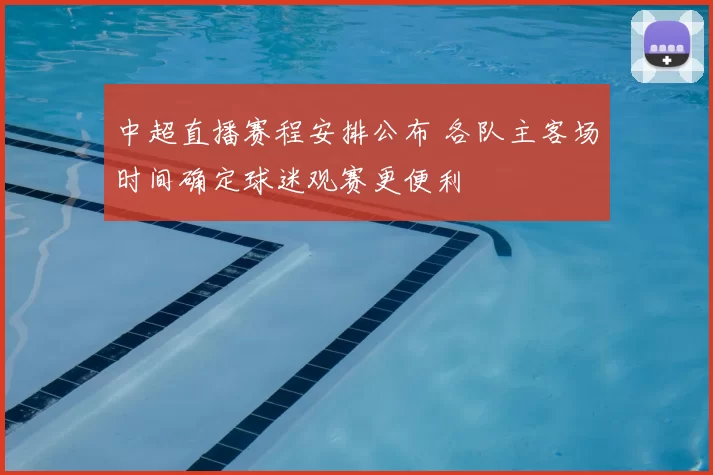 中超直播赛程安排公布 各队主客场时间确定球迷观赛更便利