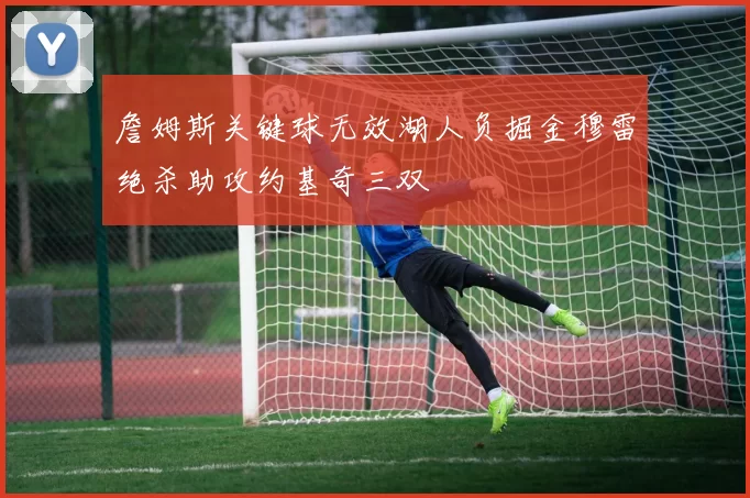 詹姆斯关键球无效湖人负掘金穆雷绝杀助攻约基奇三双