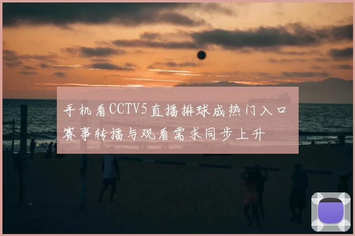 手机看CCTV5直播排球成热门入口 赛事转播与观看需求同步上升