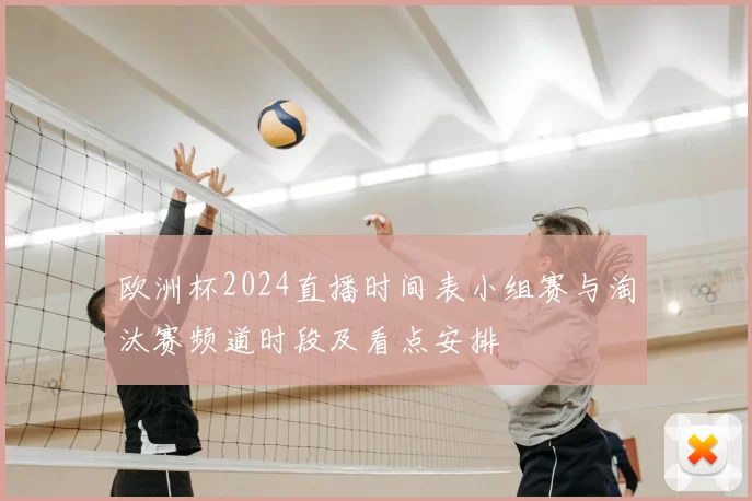 欧洲杯2024直播时间表小组赛与淘汰赛频道时段及看点安排