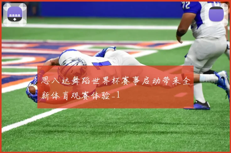 思八达舞蹈世界杯赛事启动带来全新体育观赛体验_1