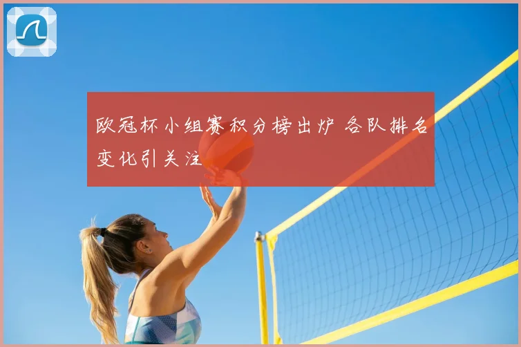 欧冠杯小组赛积分榜出炉 各队排名变化引关注
