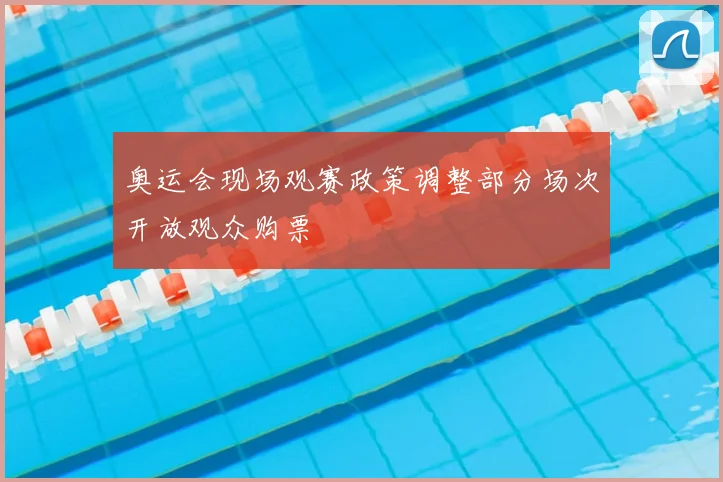 奥运会现场观赛政策调整部分场次开放观众购票