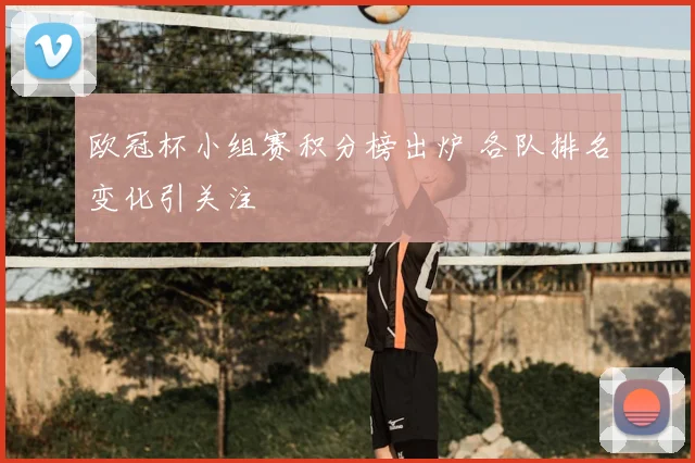 欧冠杯小组赛积分榜出炉 各队排名变化引关注