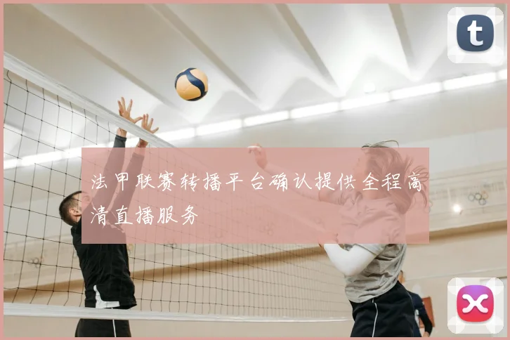 法甲联赛转播平台确认提供全程高清直播服务
