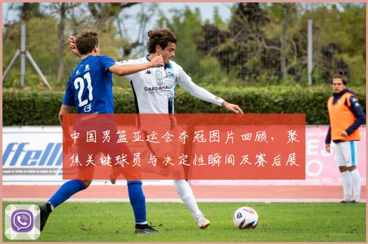 中国男篮亚运会夺冠图片回顾，聚焦关键球员与决定性瞬间及赛后展望