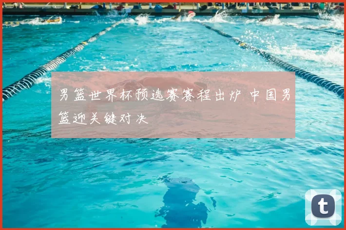男篮世界杯预选赛赛程出炉 中国男篮迎关键对决