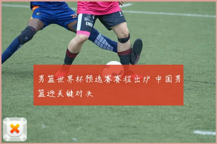 男篮世界杯预选赛赛程出炉 中国男篮迎关键对决